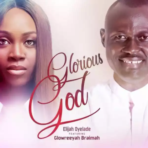 Elijah Oyelade - Glorious God Remix Ft. Glowreeyah Braimah